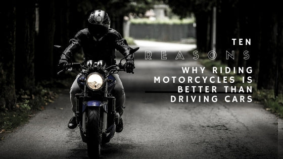 TEN REASONS WHY RIDING MOTORCYCLES IS BETTER THAN DRIVING CARS